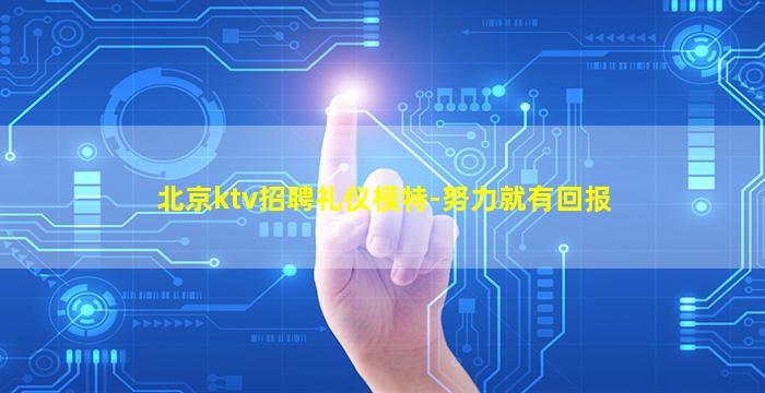 北京ktv招聘礼仪模特-努力就有回报